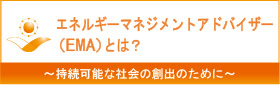 エネルギーマネジメントアドバイザー(EMA)とは？