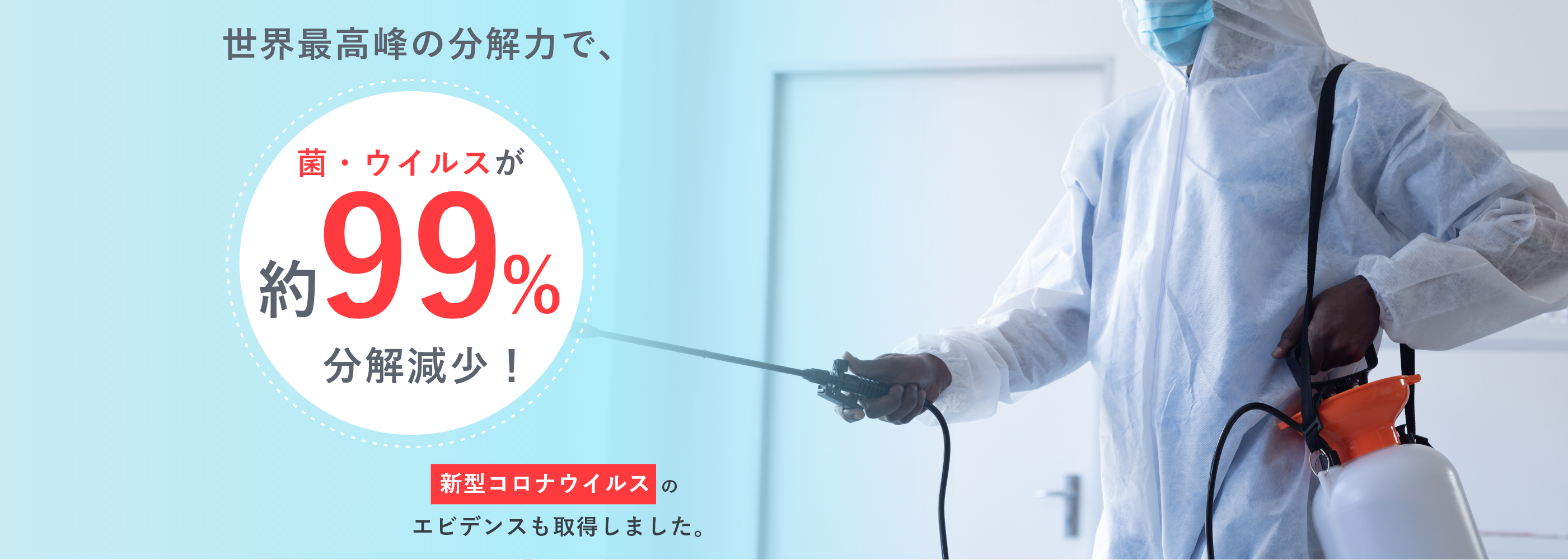 世界最高峰の分解力で、菌･ウイルスが約99%分解減少！新型コロナウイルスのエビデンスも取得しました。